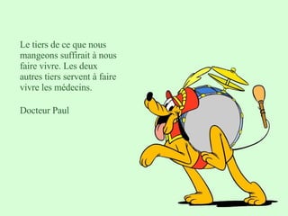 Le tiers de ce que nous mangeons suffirait à nous faire vivre. Les deux autres tiers servent à faire vivre les médecins.  Docteur Paul 