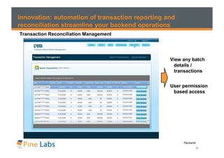 Innovation: automation of transaction reporting and
reconciliation streamline your backend operations
Transaction Reconciliation Management




                                                 View any batch
                                                  details /
                                                  transactions


                                                 User permission
                                                  based access




                                                      Payments
                                                             11
 