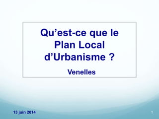 Qu’est-ce que le
Plan Local
d’Urbanisme ?
Venelles
113 juin 2014
 