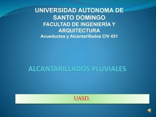 UASD.
UNIVERSIDAD AUTONOMA DE
SANTO DOMINGO
FACULTAD DE INGENIERÍA Y
ARQUITECTURA
Acueductos y Alcantarillados CIV 451
 