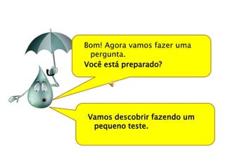 Bom! Agora vamos fazer uma
 pergunta.
Você está preparado?




Vamos descobrir fazendo um
 pequeno teste.
 