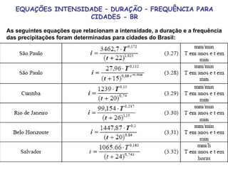 EQUAÇÕES INTENSIDADE – DURAÇÃO – FREQUÊNCIA PARA
CIDADES - BR
As seguintes equações que relacionam a intensidade, a duração e a frequência
das precipitações foram determinadas para cidades do Brasil:
 