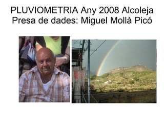 PLUVIOMETRIA Any 2008 Alcoleja Presa de dades: Miguel Mollà Picó 