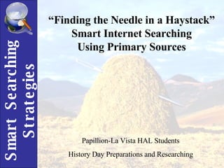 “ Finding the Needle in a Haystack” Smart Internet Searching Using Primary Sources Papillion-La Vista HAL Students History Day Preparations and Researching 
