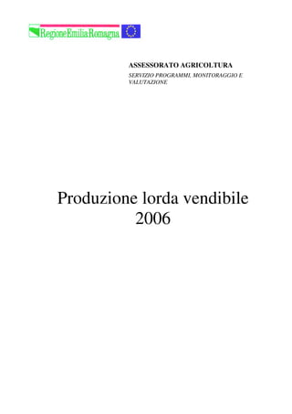 ASSESSORATO AGRICOLTURA
         SERVIZIO PROGRAMMI, MONITORAGGIO E
         VALUTAZIONE




Produzione lorda vendibile
          2006
 