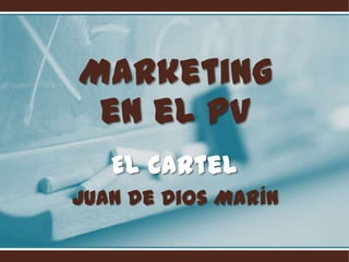 Marketing
 en el PV
   El Cartel
Juan de Dios Marín
 