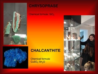 CHALCANTHITE
Chemical formula:
CuSO4·5H2O
CHRYSOPRASE
Chemical formula: SiO2
 