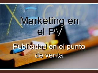 Marketing en el PV Publicidad en el punto de venta 
