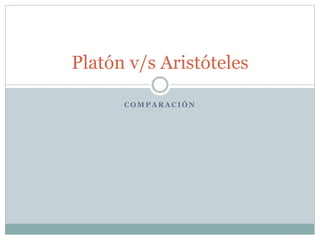 C O M P A R A C I Ó N
Platón v/s Aristóteles
 