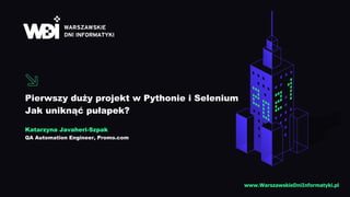 Pierwszy duży projekt w Pythonie i Selenium
Jak uniknąć pułapek?
Katarzyna Javaheri-Szpak
QA Automation Engineer, Promo.com
www.WarszawskieDniInformatyki.pl
 