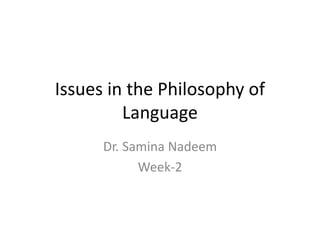 Issues in the Philosophy of 
Language 
Dr. Samina Nadeem 
Week-2 
 