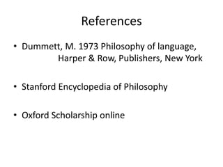 References 
• Dummett, M. 1973 Philosophy of language, 
Harper & Row, Publishers, New York 
• Stanford Encyclopedia of Philosophy 
• Oxford Scholarship online 
