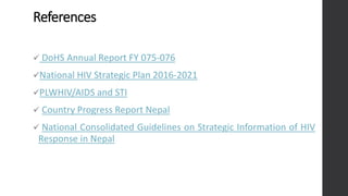 References
✓ DoHS Annual Report FY 075-076
✓National HIV Strategic Plan 2016-2021
✓PLWHIV/AIDS and STI
✓ Country Progress ...
