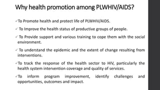 Why health promotion among PLWHIV/AIDS?
✓To Promote health and protect life of PLWHIV/AIDS.
✓ To Improve the health status...