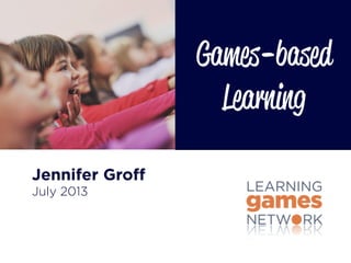 Jennifer Groff
July 2013
Games-based
Learning
 