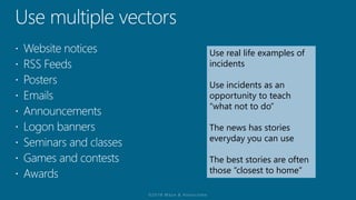 Use real life examples of
incidents
Use incidents as an
opportunity to teach
“what not to do”
The news has stories
everyday you can use
The best stories are often
those “closest to home”
 