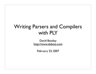 Writing Parsers and Compilers
          with PLY
             David Beazley
        http://www.dabeaz.com

          February 23, 2007
 