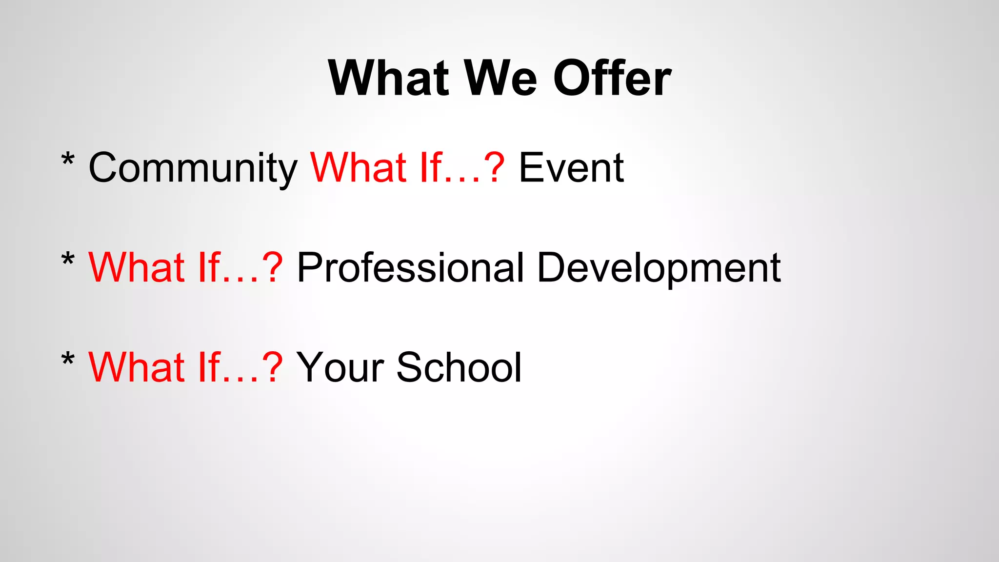 What We Offer
* Community What If…? Event
* What If…? Professional Development
* What If…? Your School