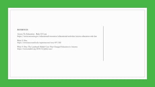 REFERENCES
Access To Education - Rule Of Law
https://www.uscourts.gov/educational-resources/educational-activities/access-education-rule-law
Plyler V. Doe
https://www.law.cornell.edu/supremecourt/text/457/202
Plyler V. Doe: The Landmark Maldef Case That Changed Education in America
https://www.maldef.org/2018/12/plyler-case/
 