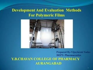 Development And Evaluation Methods
        For Polymeric Films




                     Prepared By-Vijaylaxmi Yadav
                     DEPT- Pharmaceutics
Y.B.CHAVAN COLLEGE OF PHARMACY
            AURANGABAD
                                              1
 