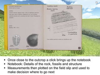  Once close to the outcrop a click brings up the notebook
 Notebook: Details of the rock, fossils and structure
 Measur...