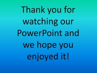 Thank you for
watching our
PowerPoint and
we hope you
enjoyed it!
 