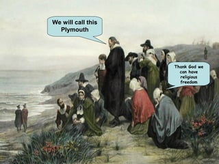 We will call this
Plymouth
Thank God we
can have
religious
freedom
 
