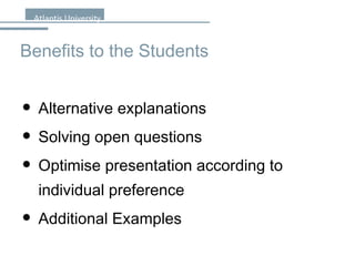 Benefits to the Students Alternative explanations Solving open questions Optimise presentation according to individual preference Additional Examples 