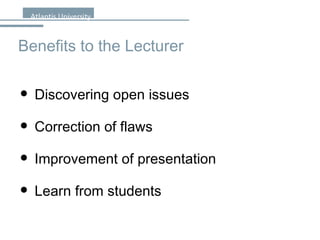 Benefits to the Lecturer Discovering open issues Correction of flaws Improvement of presentation Learn from students 