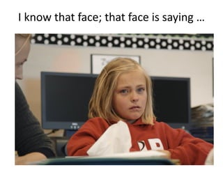 I	know	that	face;	that	face	is	saying	…
70
 