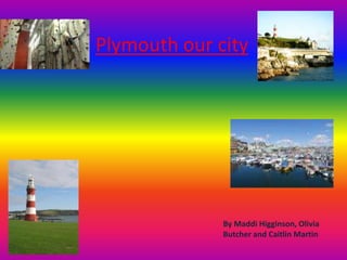 Plymouth our city
By Maddi Higginson, Olivia
Butcher and Caitlin Martin
 