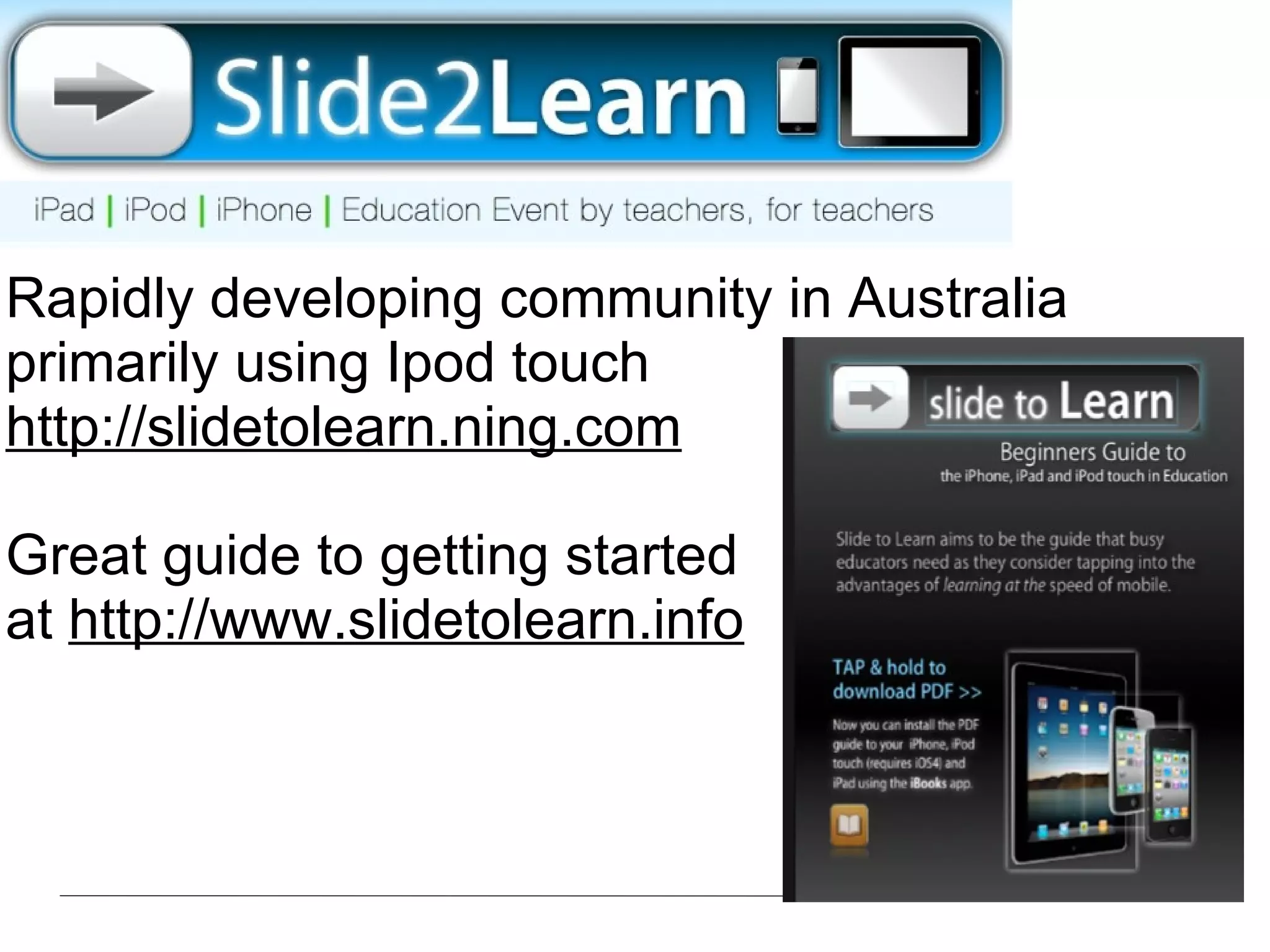 Rapidly developing community in Australia primarily using Ipod touch  http://slidetolearn.ning.com Great guide to getting started at  http://www.slidetolearn.info   