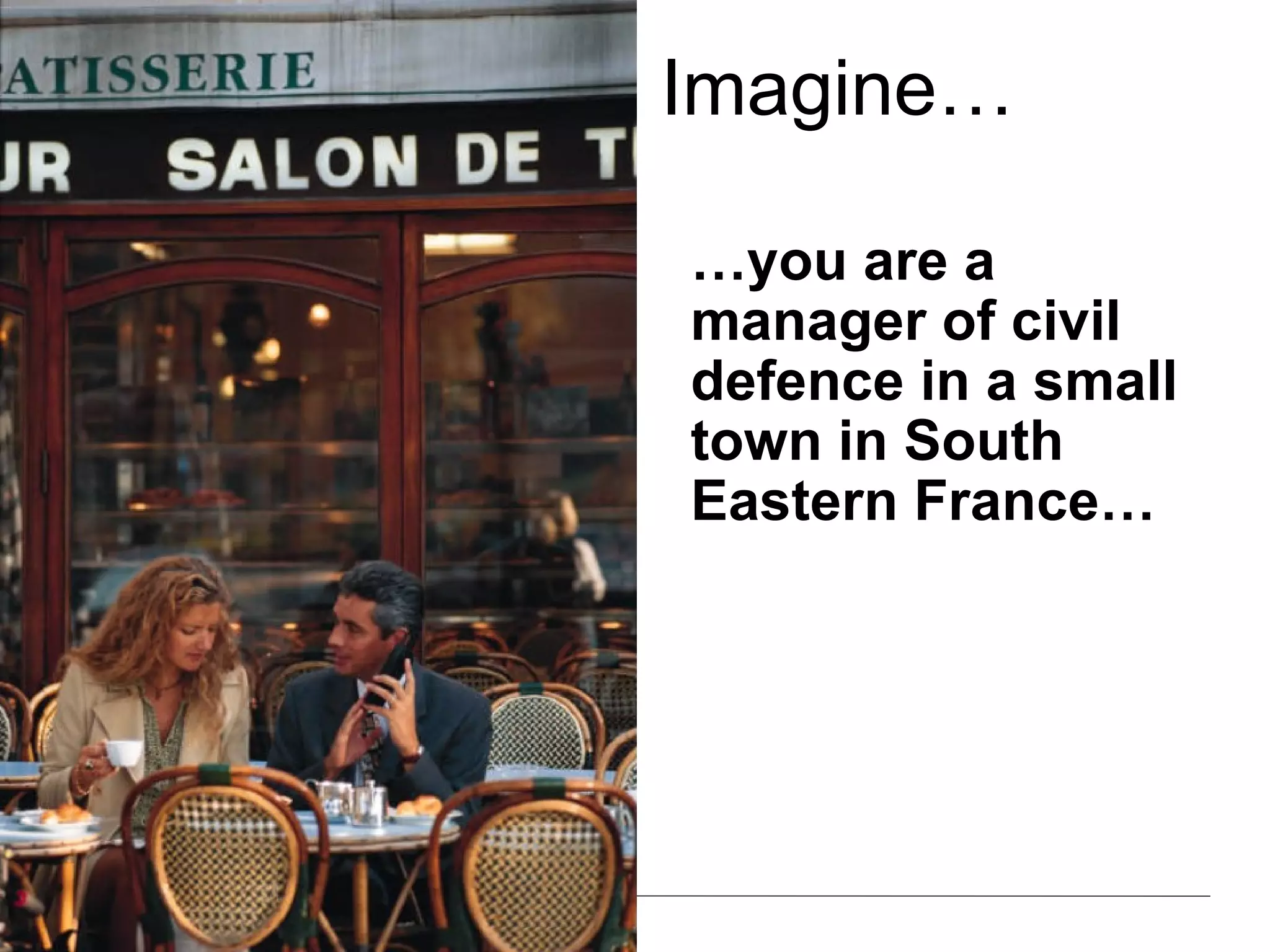 Imagine… … you are a manager of civil defence in a small town in South Eastern France… 