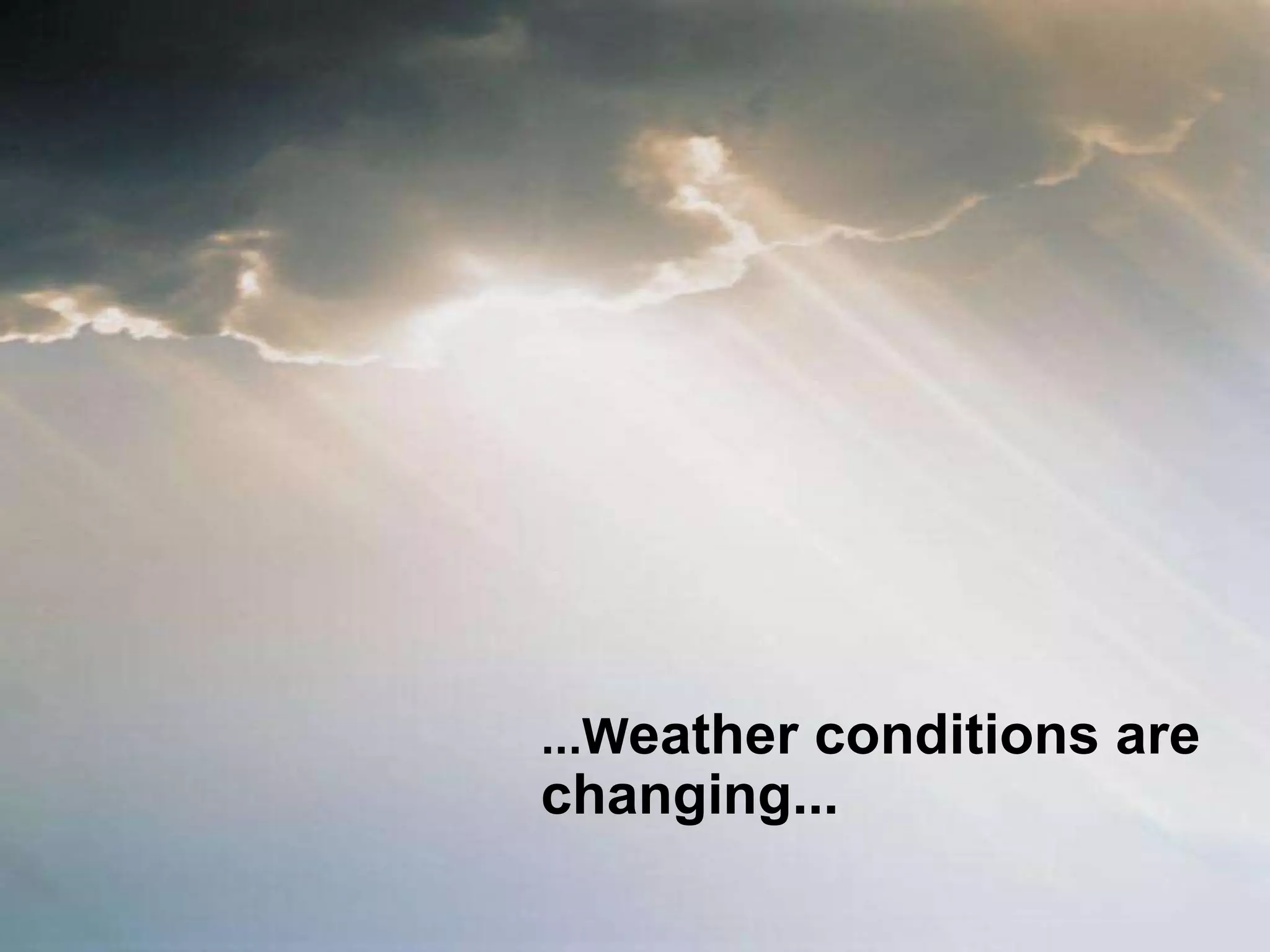 ...W eather conditions are changing...  
