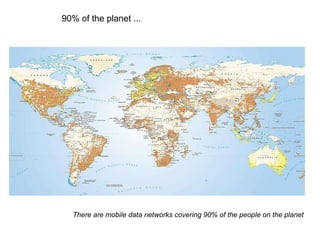 90% of the planet ... There are mobile data networks covering 90% of the people on the planet 