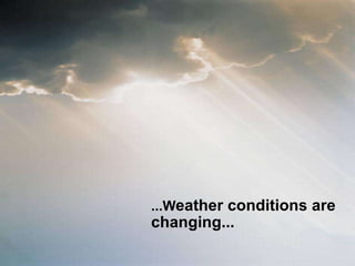 ...W eather conditions are changing...  