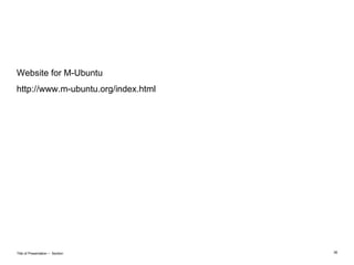 Website for M-Ubuntu http://www.m-ubuntu.org/index.html  Title of Presentation ‒  Section 