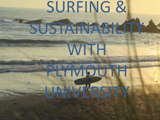 SURFING &
SUSTAINABILITY
     WITH
  PLYMOUTH
  UNIVERSITY
 