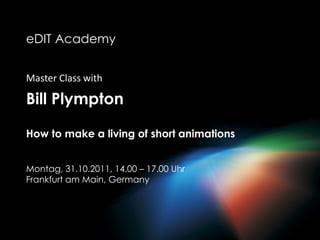 eDITAcademy Master Class with   Bill Plympton   How to make a living of short animations     Montag, 31.10.2011, 14.00 – 17.00 Uhr Frankfurt am Main, Germany   eDITAcademy Master Class with  Bill Plympton   How to make a living of short animations     Montag, 31.10.2011, 14.00 – 17.00 Uhr Frankfurt am Main, Germany   
