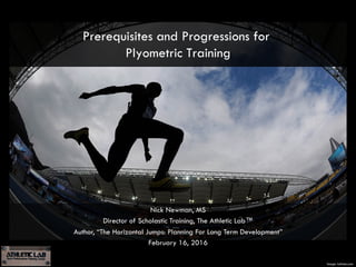 Image: latimes.com
Prerequisites and Progressions for
Plyometric Training
Nick Newman, MS
Director of Scholastic Training, The Athletic Lab™
Author, “The Horizontal Jumps: Planning For Long Term Development”
February 16, 2016
 