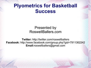 Plyometrics for Basketball Success Presented by RoswellBallers.com Twitter:  http://twitter.com/roswellballers Facebook:  http://www.facebook.com/group.php?gid=7911362242 Email :roswellballers@gmail.com 