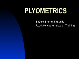PLYOMETRICS
  Stretch-Shortening Drills
  Reactive Neuromuscular Training
 