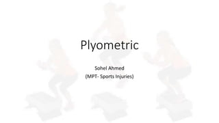 Plyometric
Sohel Ahmed
(MPT- Sports Injuries)
 