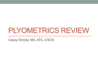 PLYOMETRICS REVIEW
Casey Christy, MA, ATC, CSCS
 