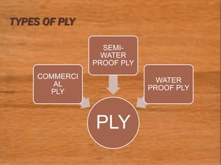 TYPES OF PLY
PLY
COMMERCI
AL
PLY
SEMI-
WATER
PROOF PLY
WATER
PROOF PLY
 