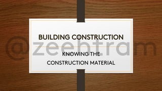 BUILDING CONSTRUCTION
KNOWING THE
CONSTRUCTION MATERIAL
 