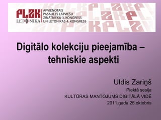 Digitālo kolekciju pieejamība –
        tehniskie aspekti
                               Uldis Zariņš
                                  Piektā sesija
           KULTŪRAS MANTOJUMS DIGITĀLĀ VIDĒ
                          2011.gada 25.oktobris
 