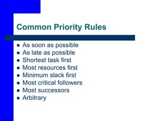 Common Priority Rules
 As soon as possible
 As late as possible
 Shortest task first
 Most resources first
 Minimum slack first
 Most critical followers
 Most successors
 Arbitrary
 