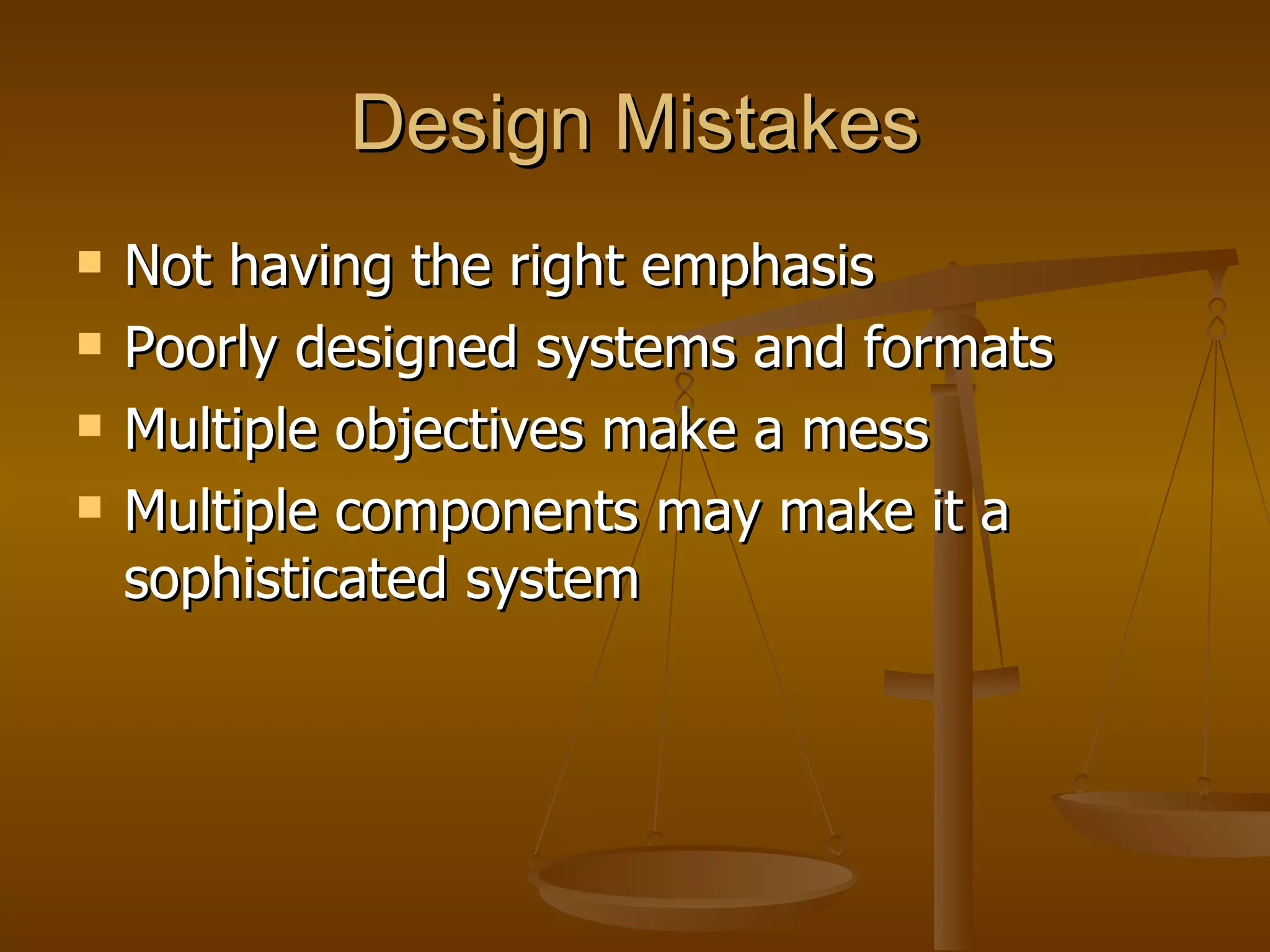 Design Mistakes Not having the right emphasis Poorly designed systems and formats Multiple objectives make a mess Multiple components may make it a sophisticated system  