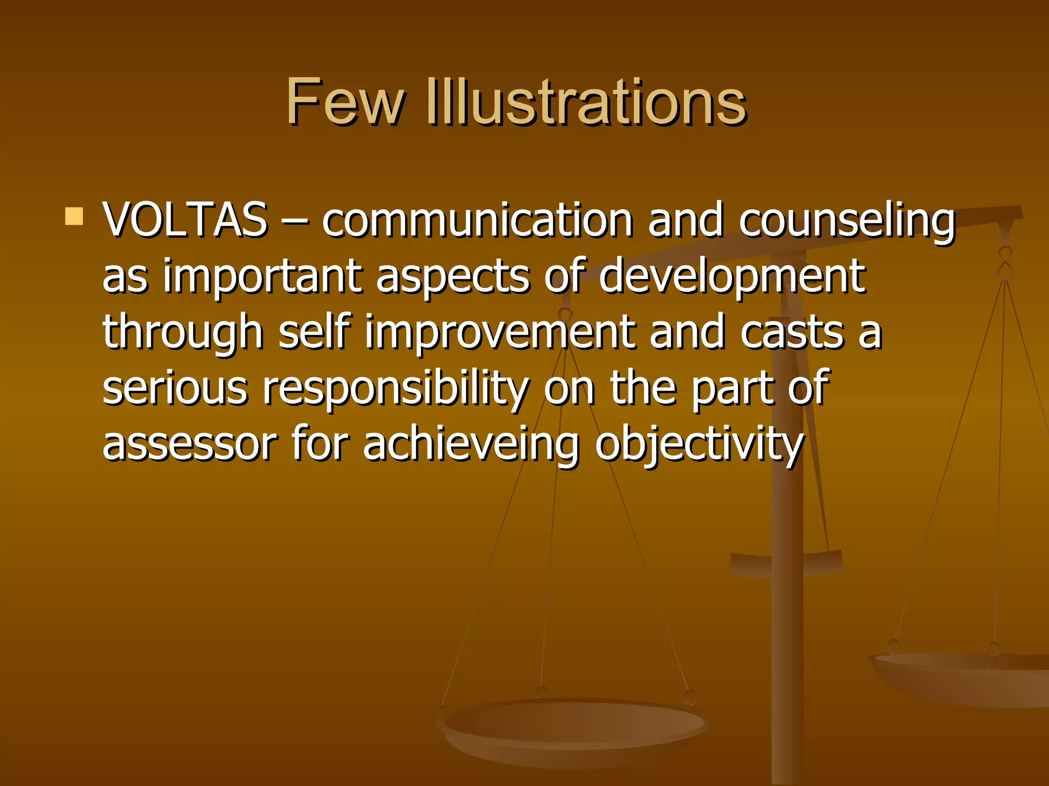 Few Illustrations  VOLTAS – communication and counseling as important aspects of development through self improvement and casts a serious responsibility on the part of assessor for achieveing objectivity 